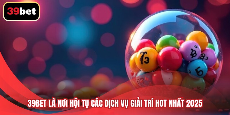 39BET là nơi hội tụ các dịch vụ giải trí hot nhất 2025